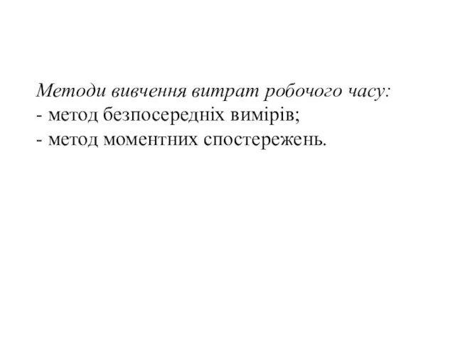 Методи вивчення витрат робочого часу: - метод безпосередніх вимірів; - метод моментних спостережень.