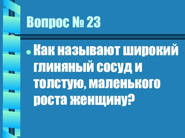 Вопрос № 23 Как называют широкий глиняный сосуд и толстую, маленького роста женщину?