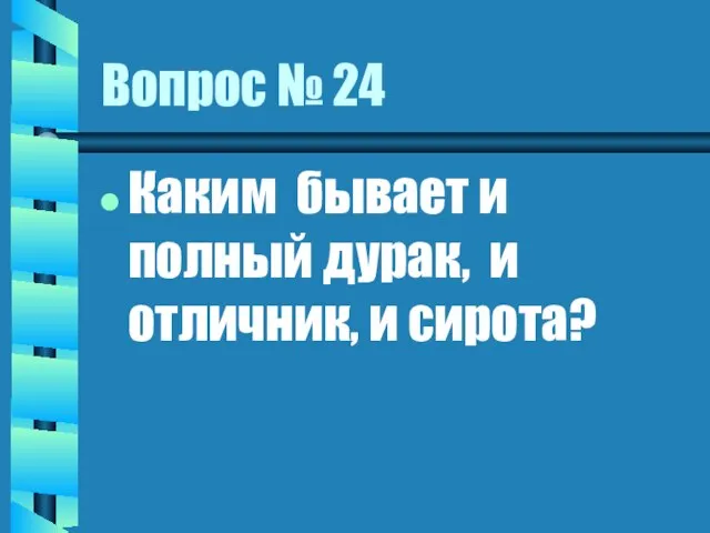 Вопрос № 24 Каким бывает и полный дурак, и отличник, и сирота?