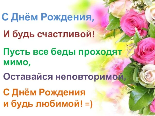 И будь счастливой! Пусть все беды проходят мимо, Оставайся неповторимой, С