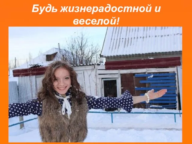 Будь жизнерадостной и веселой!