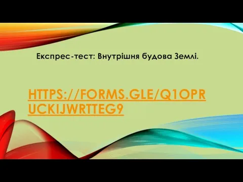 HTTPS://FORMS.GLE/Q1OPRUCKIJWRTTEG9 Експрес-тест: Внутрішня будова Землі.