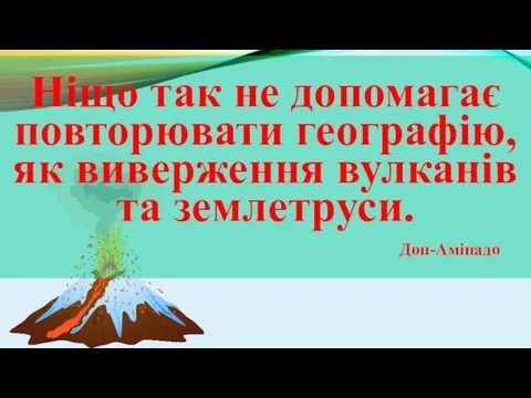 Ніщо так не допомагає повторювати географію, як виверження вулканів та землетруси. Дон-Амінадо