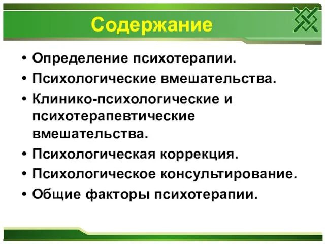 Содержание Определение психотерапии. Психологические вмешательства. Клинико-психологические и психотерапевтические вмешательства. Психологическая коррекция. Психологическое консультирование. Общие факторы психотерапии.