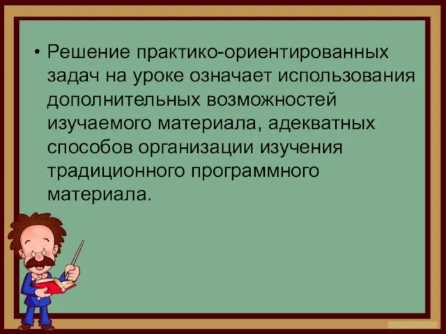 Решение практико-ориентированных задач на уроке означает использования дополнительных возможностей изучаемого материала,