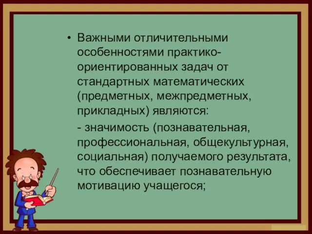 Важными отличительными особенностями практико-ориентированных задач от стандартных математических (предметных, межпредметных, прикладных)