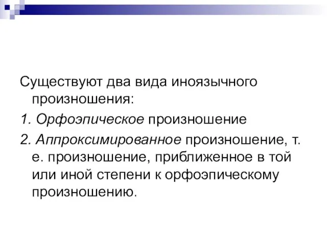 Существуют два вида иноязычного произношения: 1. Орфоэпическое произношение 2. Аппроксимированное произношение,