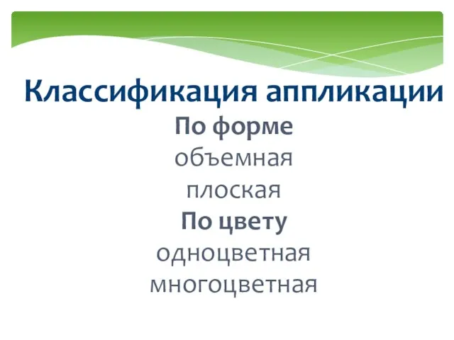 Классификация аппликации По форме объемная плоская По цвету одноцветная многоцветная