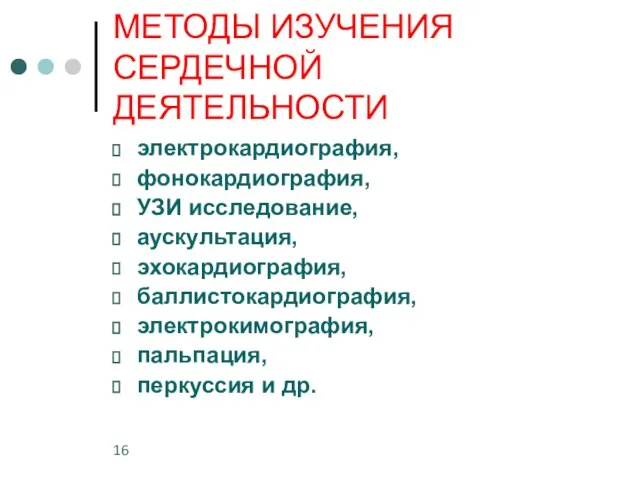 МЕТОДЫ ИЗУЧЕНИЯ СЕРДЕЧНОЙ ДЕЯТЕЛЬНОСТИ электрокардиография, фонокардиография, УЗИ исследование, аускультация, эхокардиография, баллистокардиография, электрокимография, пальпация, перкуссия и др.