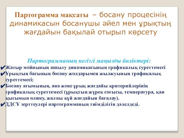 Партограмма мақсаты – босану процесінің динамикасын босанушы әйел мен ұрықтың жағдайын