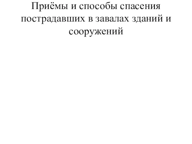 Приёмы и способы спасения пострадавших в завалах зданий и сооружений