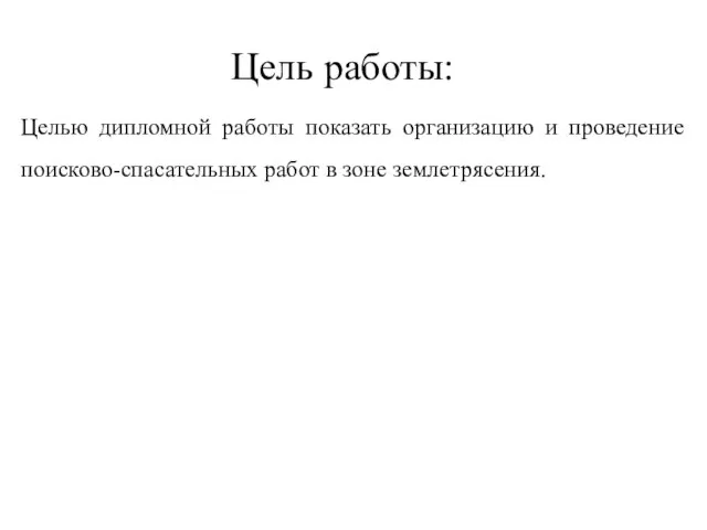 Цель работы: Целью дипломной работы показать организацию и проведение поисково-спасательных работ в зоне землетрясения.