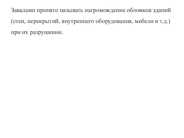 Завалами принято называть нагромождение обломков зданий (стен, перекрытий, внутреннего оборудования, мебели и т.д.) при их разрушении.