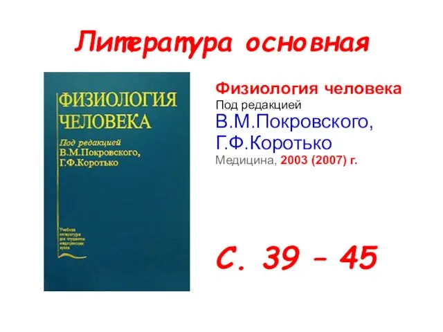 Литература основная Физиология человека Под редакцией В.М.Покровского, Г.Ф.Коротько Медицина, 2003 (2007) г. С. 39 – 45