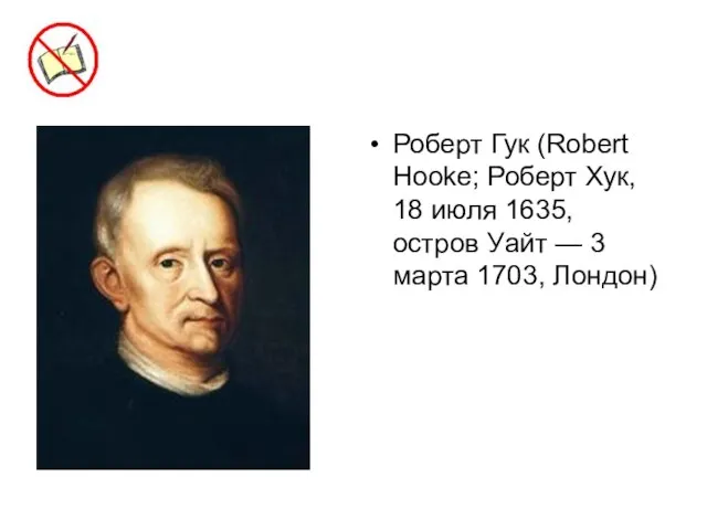 Роберт Гук (Robert Hooke; Роберт Хук, 18 июля 1635, остров Уайт — 3 марта 1703, Лондон)