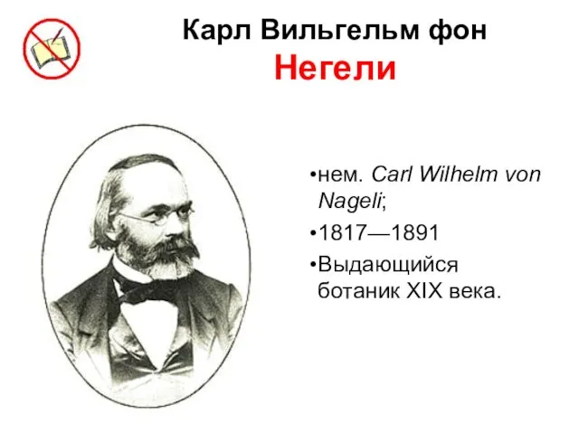 Карл Вильгельм фон Негели нем. Carl Wilhelm von Nageli; 1817—1891 Выдающийся ботаник XIX века.