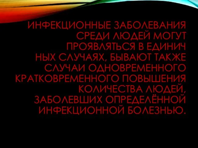 ИНФЕКЦИОННЫЕ ЗАБОЛЕВАНИЯ СРЕДИ ЛЮДЕЙ МОГУТ ПРОЯВЛЯТЬСЯ В ЕДИНИЧ­ НЫХ СЛУЧАЯХ, БЫВАЮТ