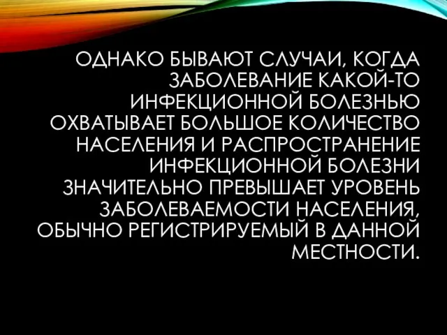 ОДНАКО БЫВАЮТ СЛУЧАИ, КОГДА ЗАБОЛЕВАНИЕ КАКОЙ-ТО ИНФЕКЦИОННОЙ БОЛЕЗНЬЮ ОХВАТЫВАЕТ БОЛЬШОЕ КОЛИЧЕСТВО