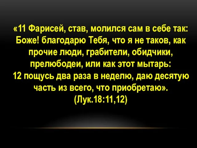 «11 Фарисей, став, молился сам в себе так: Боже! благодарю Тебя,