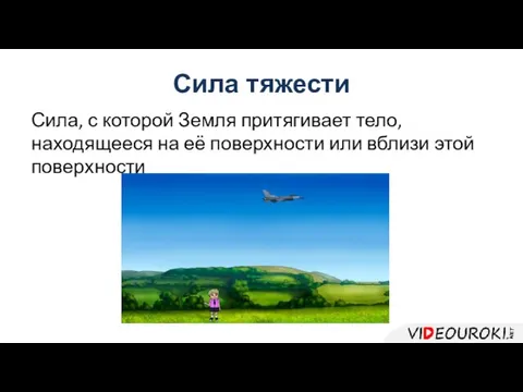 Сила тяжести Сила, с которой Земля притягивает тело, находящееся на её поверхности или вблизи этой поверхности