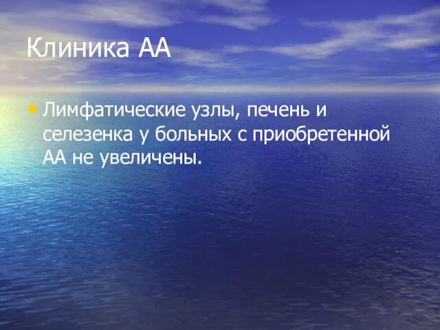 Клиника АА Лимфатические узлы, печень и селезенка у больных с приобретенной АА не увеличены.