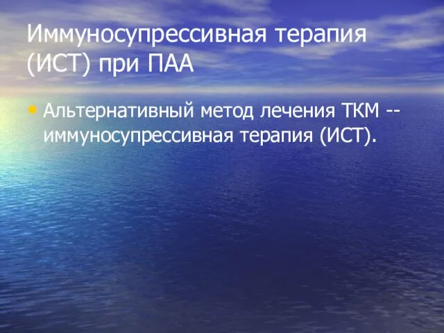 Иммуносупрессивная терапия (ИСТ) при ПАА Альтернативный метод лечения ТКМ -- иммуносупрессивная терапия (ИСТ).