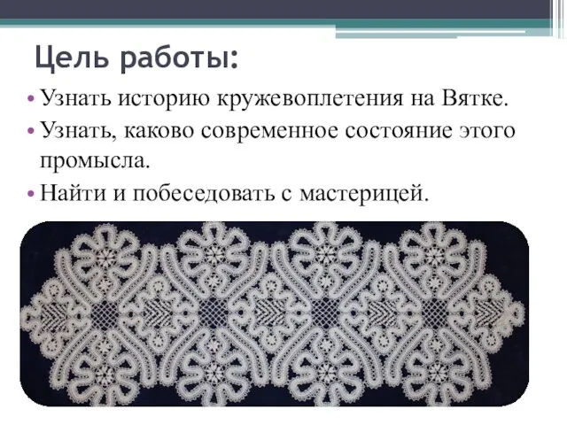 Цель работы: Узнать историю кружевоплетения на Вятке. Узнать, каково современное состояние