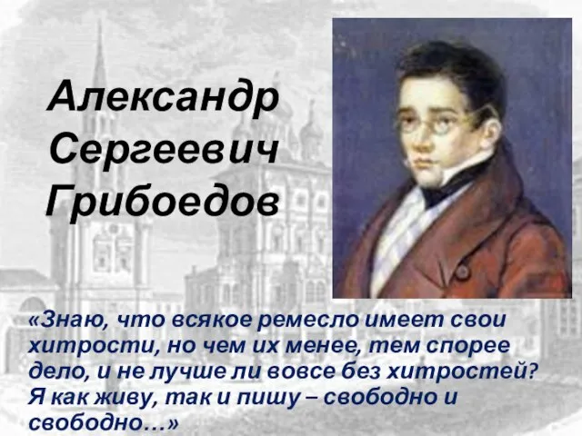 Александр Сергеевич Грибоедов «Знаю, что всякое ремесло имеет свои хитрости, но