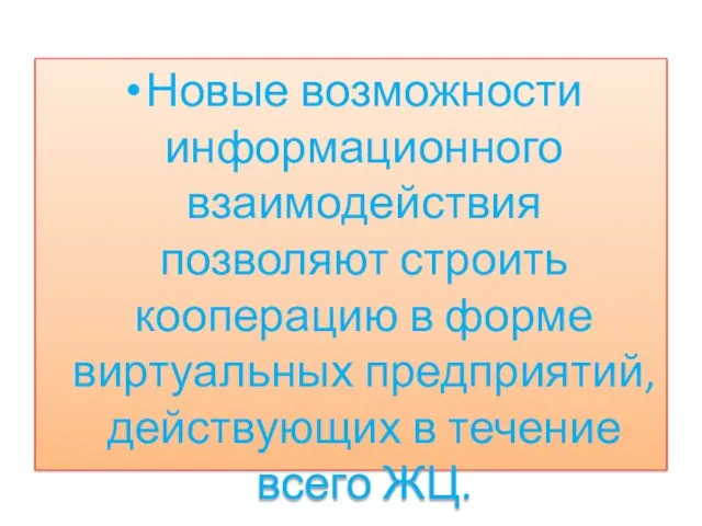 Новые возможности информационного взаимодействия позволяют строить кооперацию в форме виртуальных предприятий, действующих в течение всего ЖЦ.