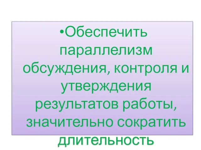 Обеспечить параллелизм обсуждения, контроля и утверждения результатов работы, значительно сократить длительность процессов.