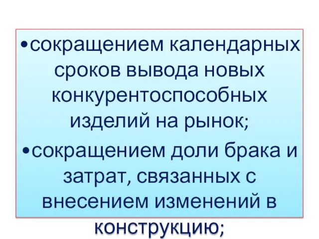 •сокращением календарных сроков вывода новых конкурентоспособных изделий на рынок; •сокращением доли