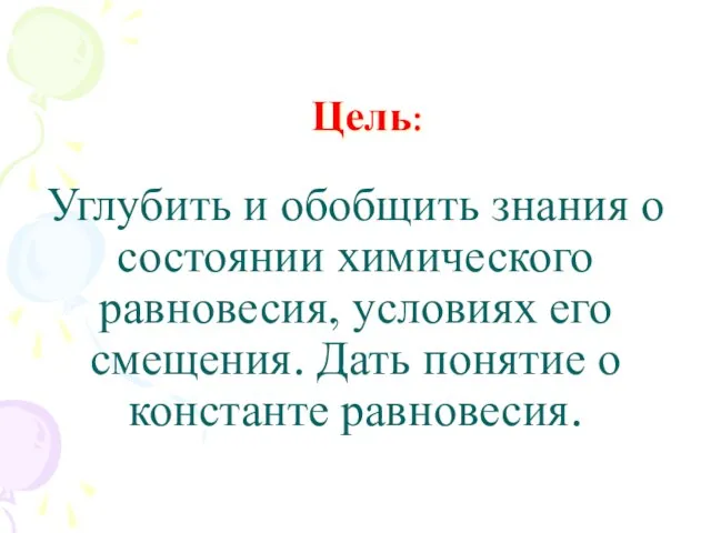 Углубить и обобщить знания о состоянии химического равновесия, условиях его смещения.