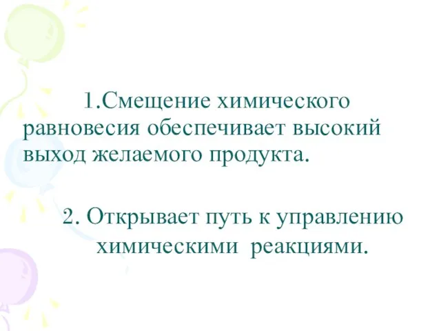 1.Смещение химического равновесия обеспечивает высокий выход желаемого продукта. 2. Открывает путь к управлению химическими реакциями.