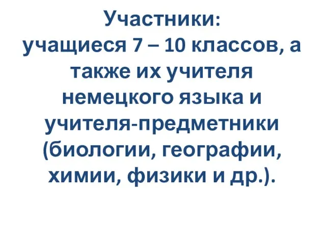 Участники: учащиеся 7 – 10 классов, а также их учителя немецкого