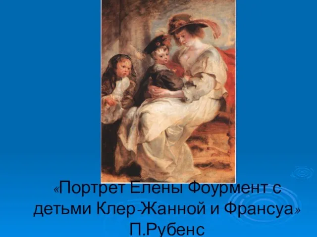 «Портрет Елены Фоурмент с детьми Клер-Жанной и Франсуа» П.Рубенс