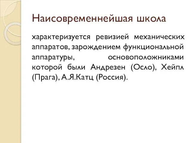 Наисовременнейшая школа характеризуется ревизией механических аппаратов, зарождением функциональной аппаратуры, основоположниками которой