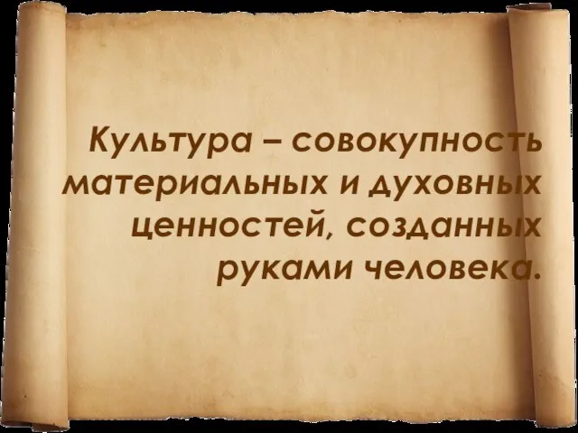 Культура – совокупность материальных и духовных ценностей, созданных руками человека.