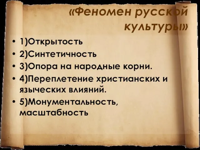 «Феномен русской культуры» 1)Открытость 2)Синтетичность 3)Опора на народные корни. 4)Переплетение христианских и языческих влияний. 5)Монументальность, масштабность