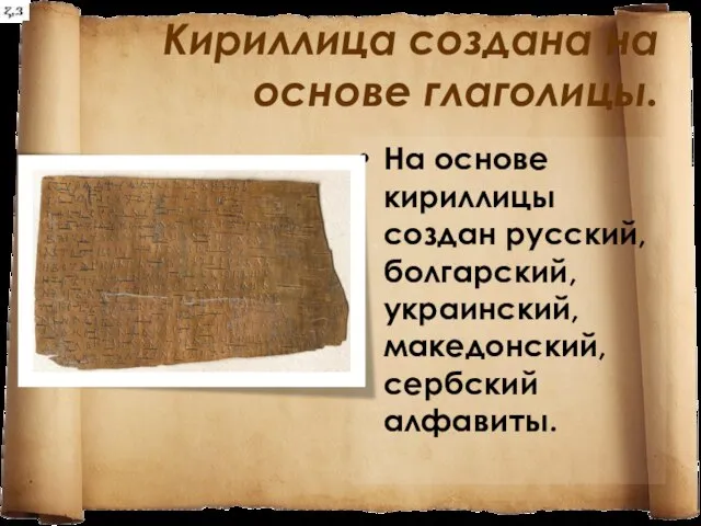 Кириллица создана на основе глаголицы. На основе кириллицы создан русский, болгарский, украинский, македонский, сербский алфавиты.