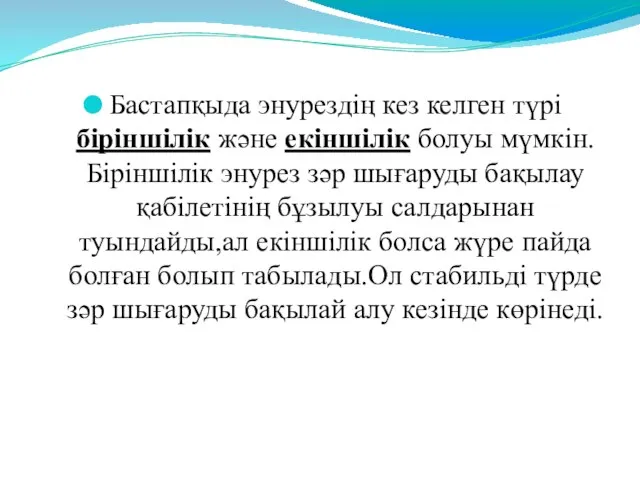 Бастапқыда энурездің кез келген түрі біріншілік және екіншілік болуы мүмкін.Біріншілік энурез