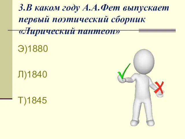 3.В каком году А.А.Фет выпускает первый поэтический сборник «Лирический пантеон» Э)1880 Л)1840 Т)1845