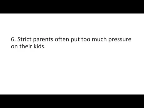 6. Strict parents often put too much pressure on their kids.