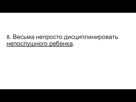 8. Весьма непросто дисциплинировать непослушного ребенка.