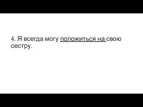 4. Я всегда могу положиться на свою сестру.