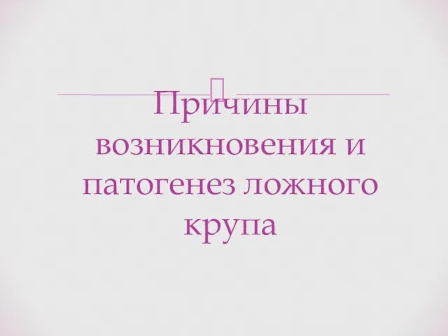 Причины возникновения и патогенез ложного крупа