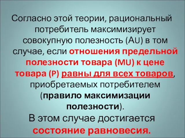 Согласно этой теории, рациональный потребитель максимизирует совокупную полезность (АU) в том