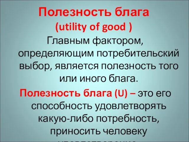 Полезность блага (utility of good ) Главным фактором, определяющим потребительский выбор,