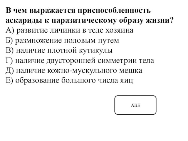 В чем выражается приспособленность аскариды к паразитическому образу жизни? А) развитие