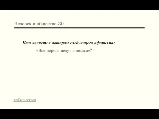 Человек и общество-30 Кто является автором следующего афоризма: «Все дороги ведут к людям»?