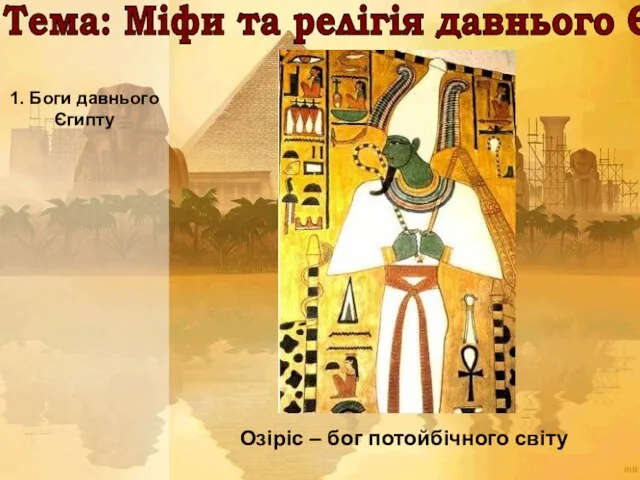 Тема: Міфи та релігія давнього Єгипту 1. Боги давнього Єгипту Озіріс – бог потойбічного світу